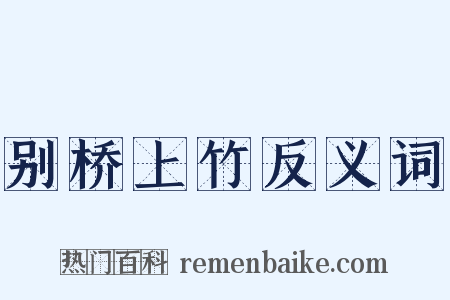 别桥上竹反义词是什么意思的图片